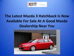 The Latest Mazda 3 Hatchback Is Now Available For Sale At A Good Mazda Dealership Near You