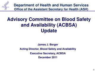 James J. Berger Acting Director, Blood Safety and Availability Executive Secretary, ACBSA December 2011