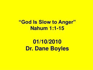 “God Is Slow to Anger” Nahum 1:1-15 01/10/2010 Dr. Dane Boyles