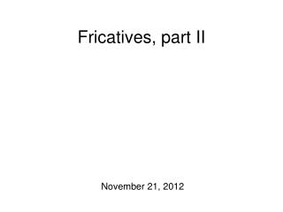 Fricatives, part II