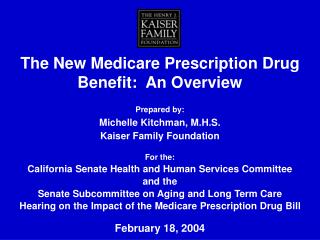 The New Medicare Prescription Drug Benefit: An Overview Prepared by: Michelle Kitchman, M.H.S. Kaiser Family Foundatio