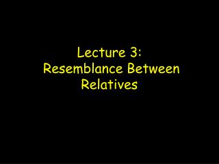 Lecture 3: Resemblance Between Relatives