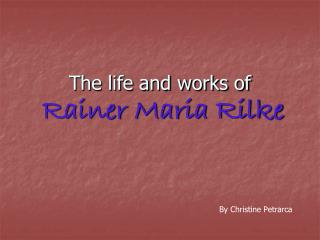 The life and works of Rainer Maria Rilke