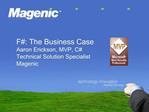 F: The Business Case Aaron Erickson, MVP, C Technical Solution Specialist Magenic