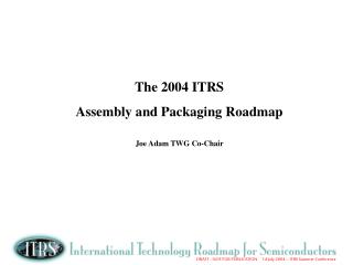 The 2004 ITRS Assembly and Packaging Roadmap Joe Adam TWG Co-Chair