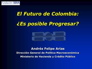 El Futuro de Colombia: ¿Es posible Progresar? Andrés Felipe Arias