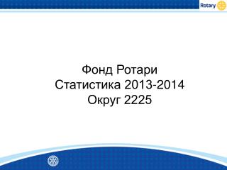 Фонд Ротари Статистика 2013-2014 Округ 2225