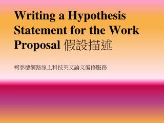Writing a Hypothesis Statement for the Work Proposal 假設描述 柯泰德網路線上科技英文論文編修服務