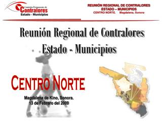 REUNIÓN REGIONAL DE CONTRALORES ESTADO – MUNICIPIOS CENTRO NORTE. Magdalena, Sonora