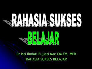 Dr Isti Ilmiati Fujiati Msc CM-FM, MPK RAHASIA SUKSES BELAJAR