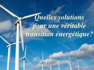 Quelles solutions pour une véritable transition énergétique?