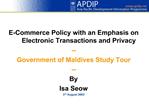 E-Commerce Policy with an Emphasis on Electronic Transactions and Privacy -- Government of Maldives Study Tour -- By Isa