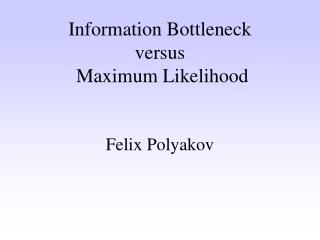 Information Bottleneck versus Maximum Likelihood
