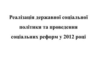 Реалізація державної соціальної політики та проведення соціальних реформ у 2012 році