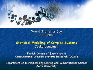 World Statistics Day 20.10.2010 Statisical Modelling of Complex Systems Jouko Lampinen