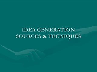 IDEA GENERATION SOURCES &amp; TECNIQUES