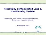 Potentially Contaminated Land the Planning System Denise Turner, Senior Planner Regional Services Policy Environme