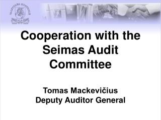 Cooperation with the Seimas Audit Committee Tomas Mackevičius Deputy Auditor General