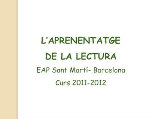 L’APRENENTATGE DE LA LECTURA EAP Sant Martí- Barcelona Curs 2011-2012
