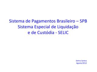 Sistema de Pagamentos Brasileiro – SPB Sistema Especial de Liquidação e de Custódia - SELIC