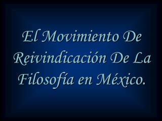 El Movimiento De Reivindicación De La Filosofía en México.