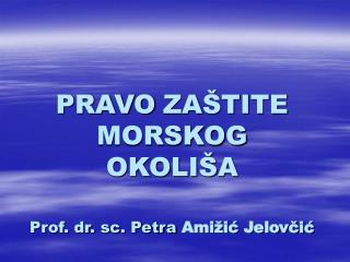 PRAVO ZAŠTITE MORSKOG OKOLIŠA Prof. dr. sc. Petra Amižić Jelovčić