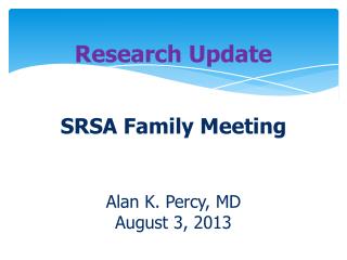 Research Update SRSA Family Meeting Alan K. Percy, MD August 3 , 2013