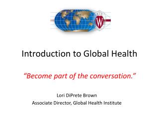 Lecture 1.2 I Introduction to Global Health “Become part of the conversation.”
