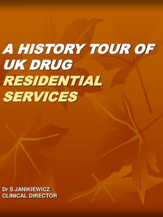 A HISTORY TOUR OF UK DRUG RESIDENTIAL SERVICES Dr S JANIKIEWICZ CLINICAL DIRECTOR