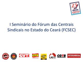 I Seminário do Fórum das Centrais Sindicais no Estado do Ceará (FCSEC)