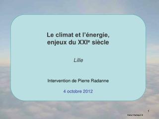 Le climat et l’énergie, enjeux du XXI e siècle Lille Intervention de Pierre Radanne