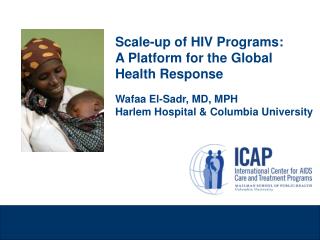 Scale-up of HIV Programs: A Platform for the Global Health Response Wafaa El-Sadr, MD, MPH