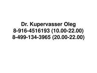 Dr. Kupervasser Oleg 8-916-4516193 (10.00-22.00) 8-499-134-3965 (20.00-22.00)