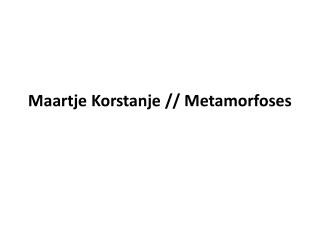 Maartje Korstanje // Metamorfoses