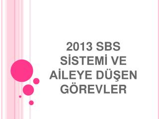 2013 SBS SİSTEMİ VE AİLEYE DÜŞEN GÖREVLER