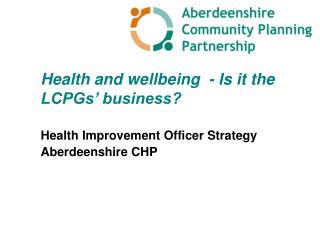 Health and wellbeing - Is it the LCPGs’ business? Health Improvement Officer Strategy
