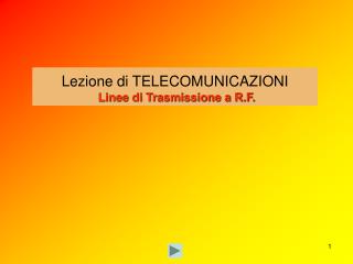 Lezione di TELECOMUNICAZIONI Linee di Trasmissione a R.F.
