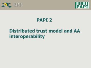 PAPI 2 Distributed trust model and AA interoperability