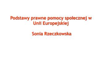 Podstawy prawne pomocy społecznej w Unii Europejskiej Sonia Rzeczkowska