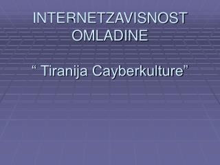 INTERNETZAVISNOST OMLADINE “ Tiranija Cayberkulture”