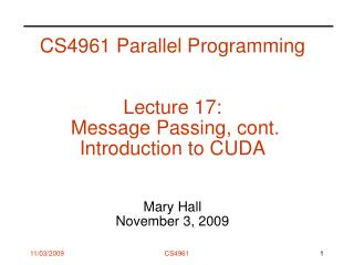 CS4961 Parallel Programming Lecture 17: Message Passing, cont. Introduction to CUDA Mary Hall November 3, 2009