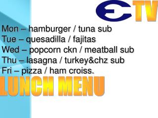 Mon – hamburger / tuna sub Tue – quesadilla / fajitas Wed – popcorn ckn / meatball sub