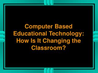 Computer Based Educational Technology: How Is It Changing the Classroom?