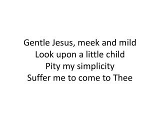 Gentle Jesus, meek and mild Look upon a little child Pity my simplicity Suffer me to come to Thee