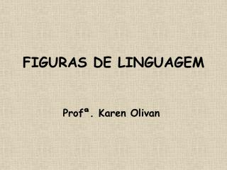 FIGURAS DE LINGUAGEM Profª. Karen Olivan