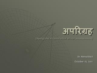 अपरिग्रह (Aparigraha: A conversation on non-possessiveness) Dr. Nirmal Baid October 16, 2011