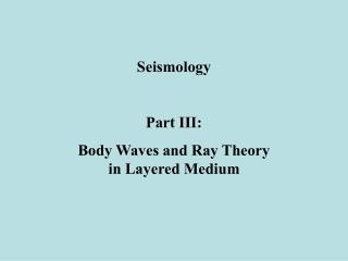 Seismology Part III: Body Waves and Ray Theory in Layered Medium