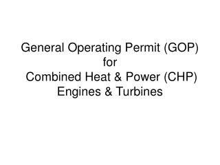 General Operating Permit (GOP) for Combined Heat &amp; Power (CHP) Engines &amp; Turbines