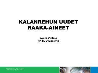 KALANREHUN UUDET RAAKA-AINEET Jouni Vielma RKTL Jyväskylä