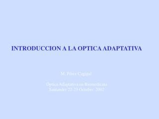INTRODUCCION A LA OPTICA ADAPTATIVA M. Pérez Cagigal Óptica Adaptativa en Biomedicina